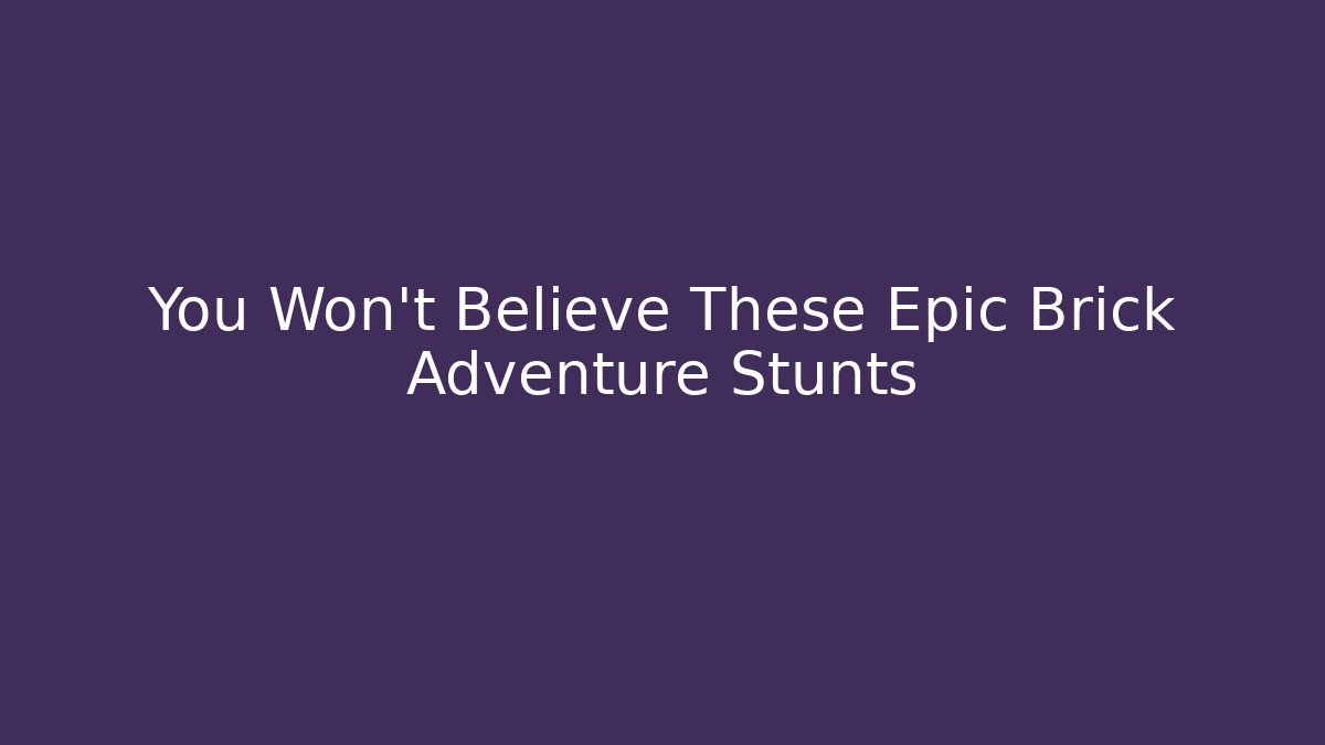 You Won't Believe These Epic Brick Adventure Stunts