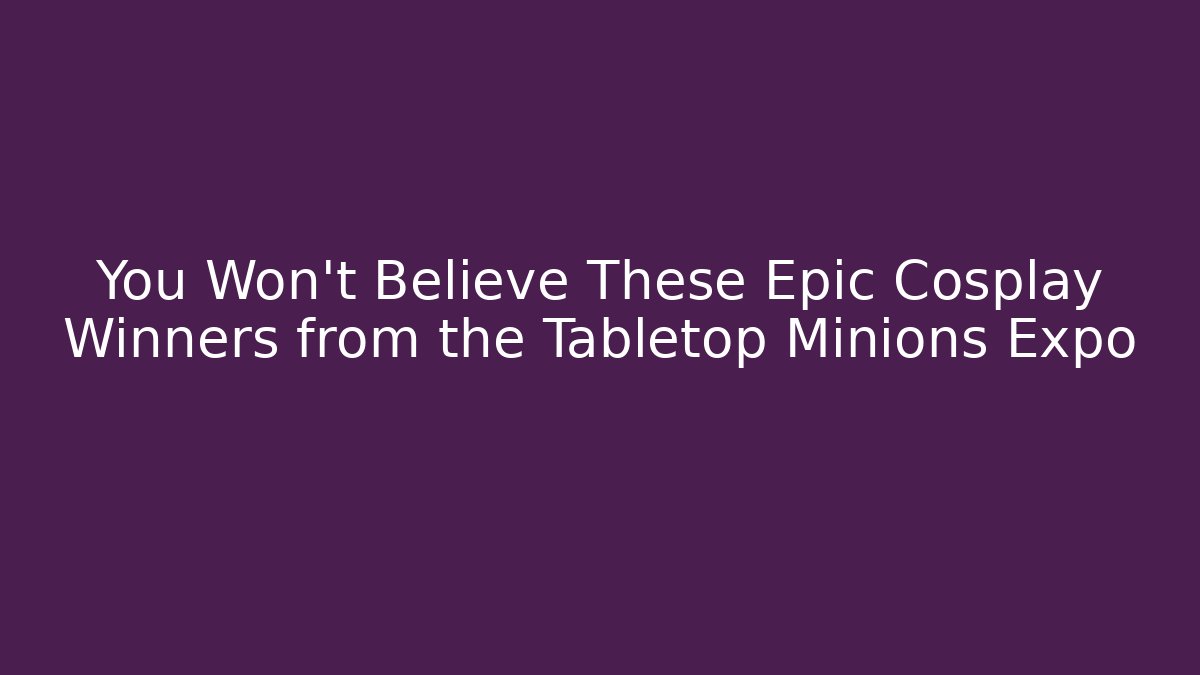 You Won't Believe These Epic Cosplay Winners from the Tabletop Minions Expo - Critter Realm