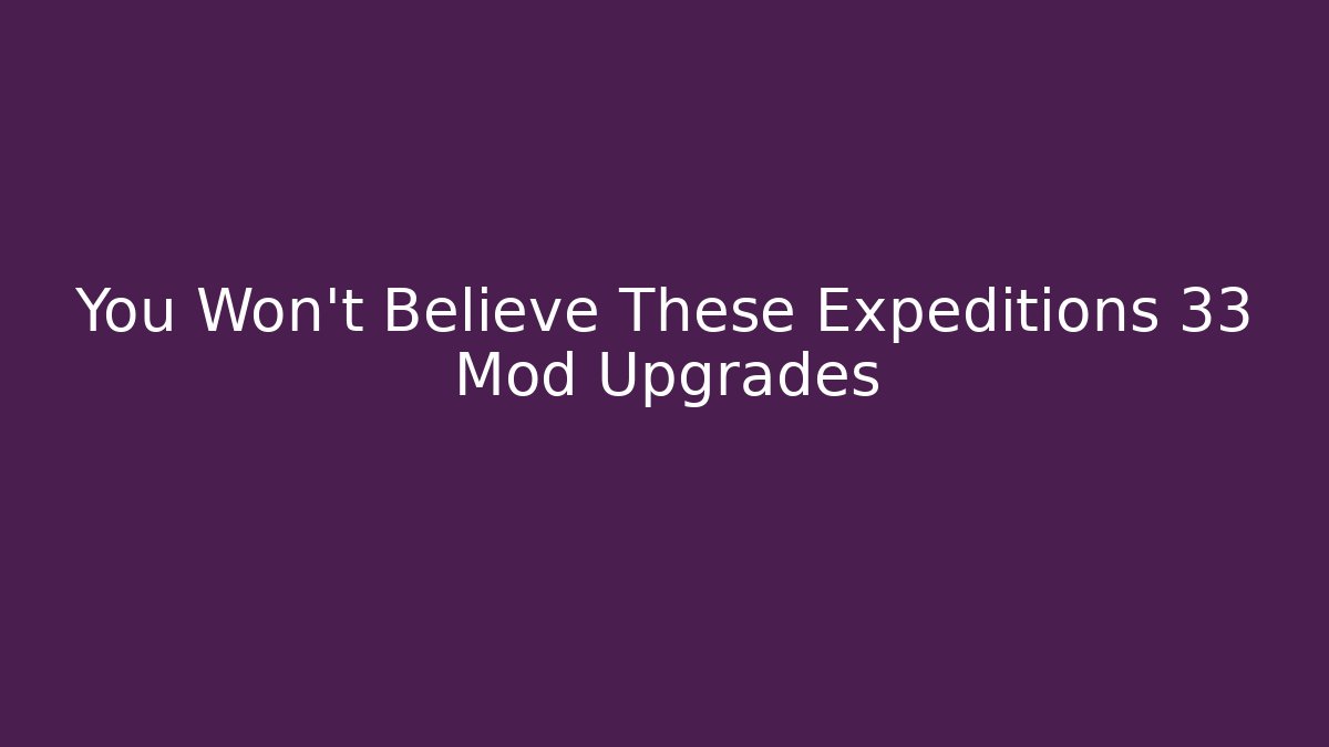 You Won't Believe These Expeditions 33 Mod Upgrades