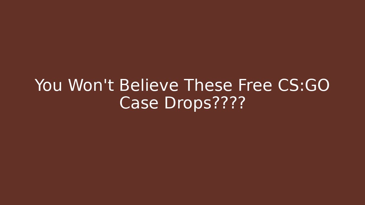 You Won't Believe These Free CS:GO Case Drops突然出现