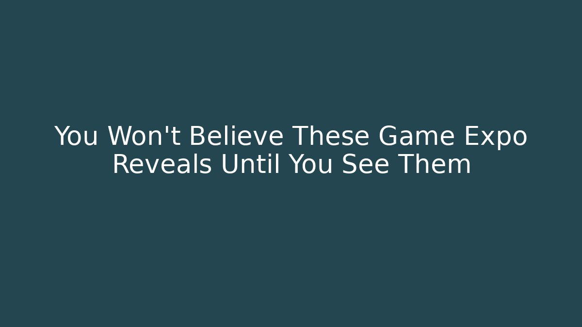 You Won't Believe These Game Expo Reveals Until You See Them