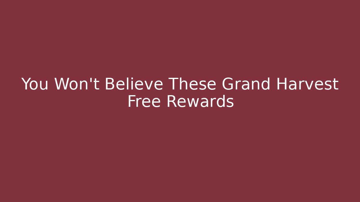 You Won't Believe These Grand Harvest Free Rewards