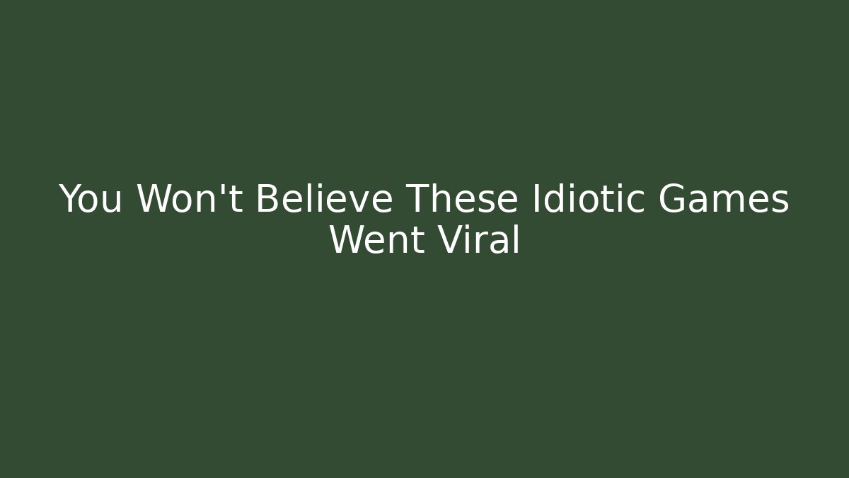 You Won't Believe These Idiotic Games Went Viral