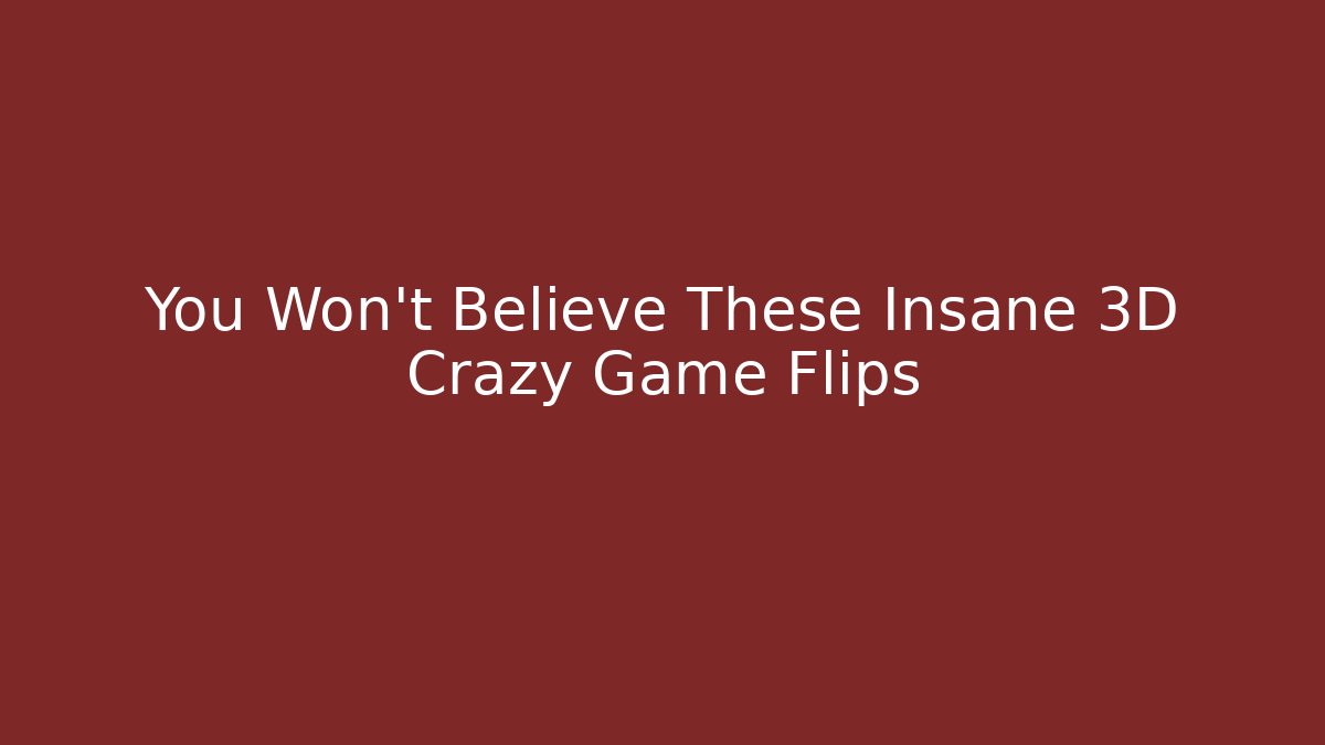 You Won't Believe These Insane 3D Crazy Game Flips