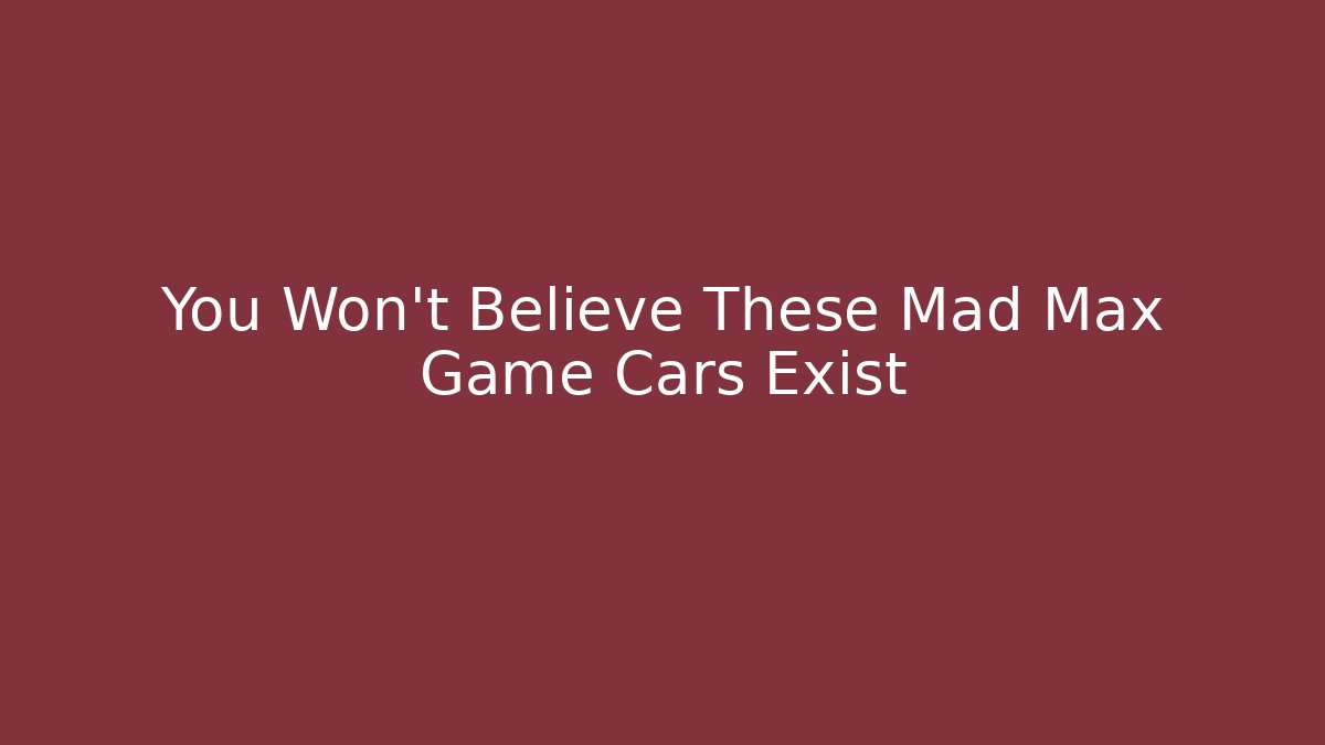 You Won't Believe These Mad Max Game Cars Exist