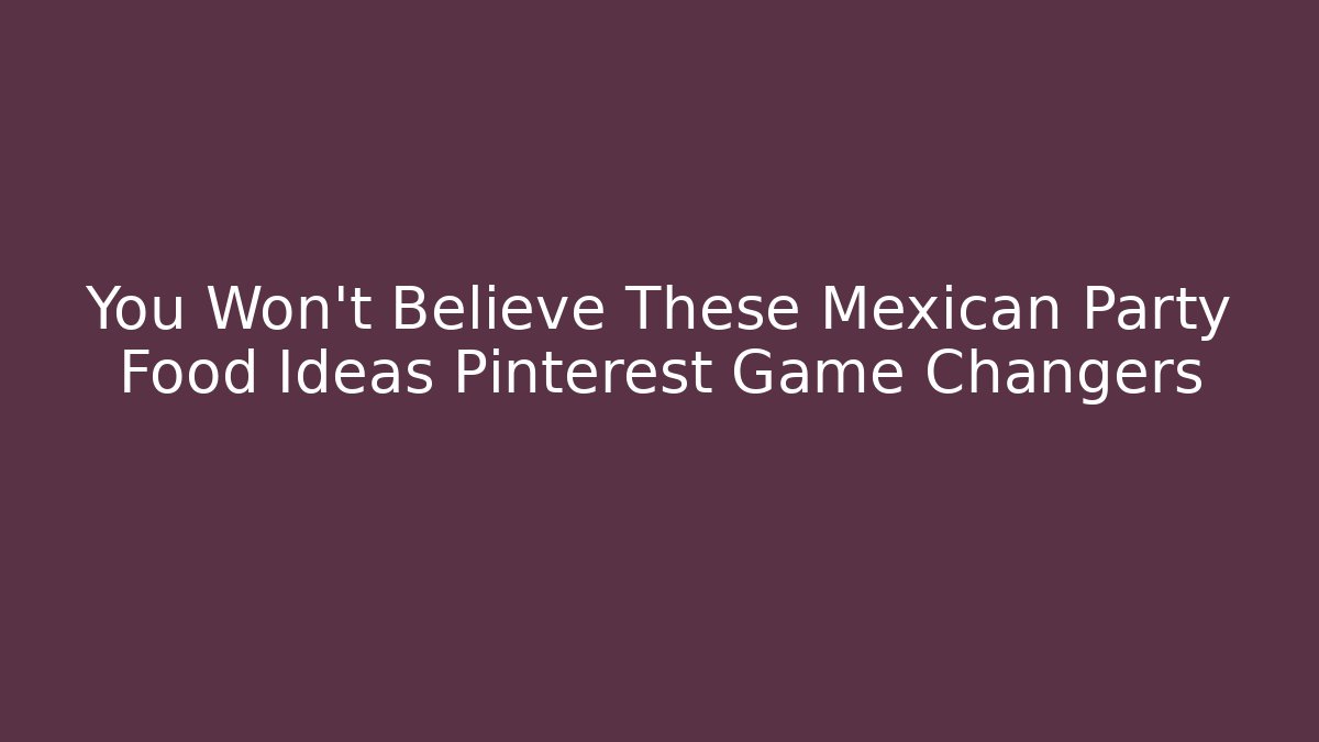 You Won't Believe These Mexican Party Food Ideas Pinterest Game Changers