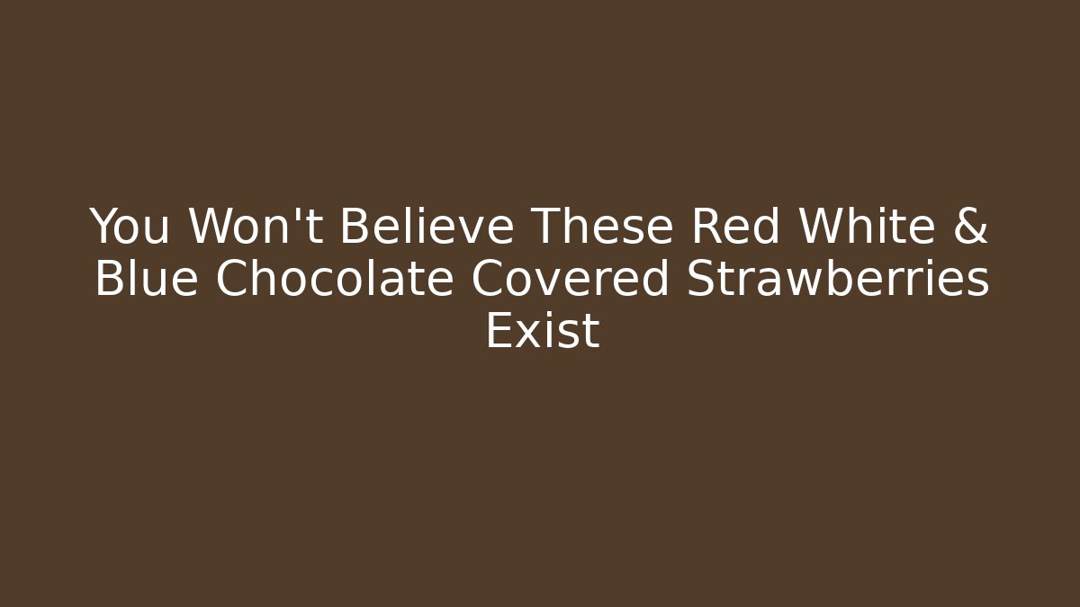 You Won't Believe These Red White & Blue Chocolate Covered Strawberries Exist