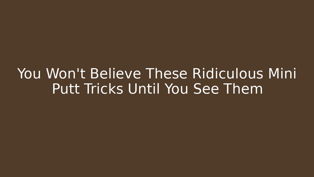 You Won't Believe These Ridiculous Mini Putt Tricks Until You See Them - Critter Realm