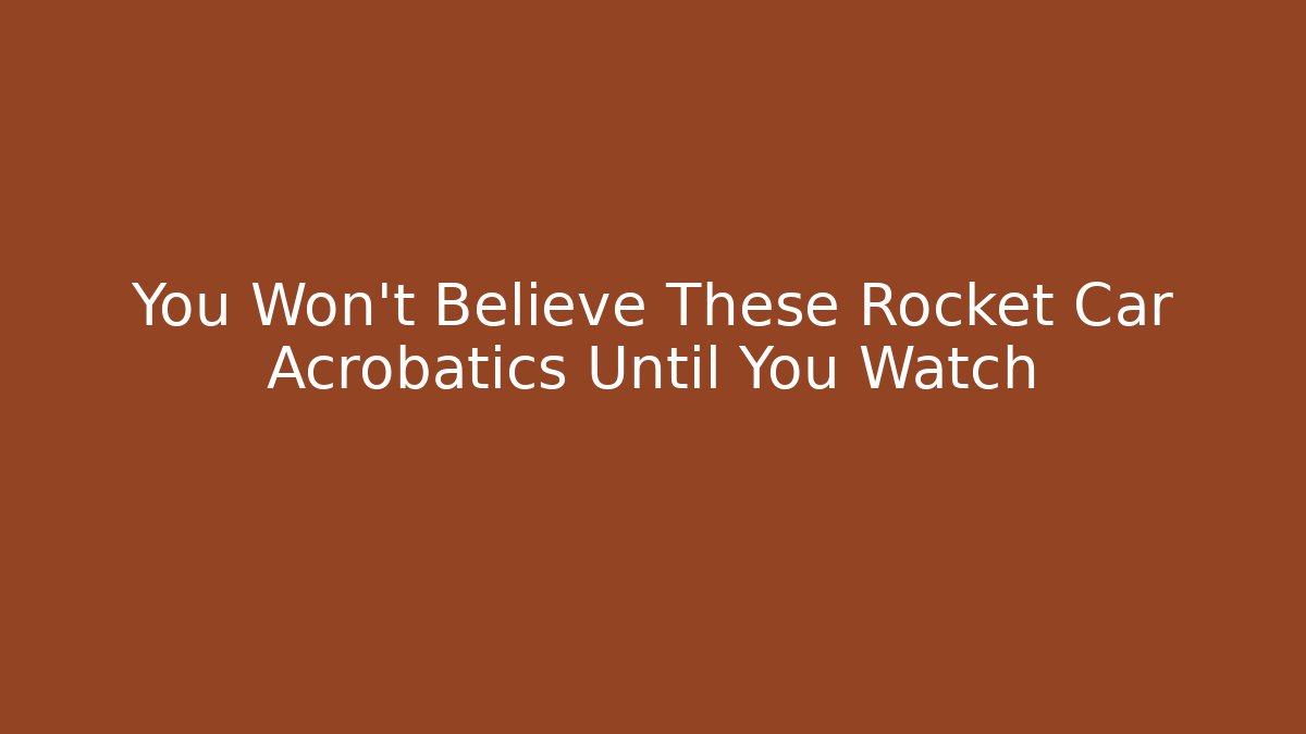 You Won't Believe These Rocket Car Acrobatics Until You Watch
