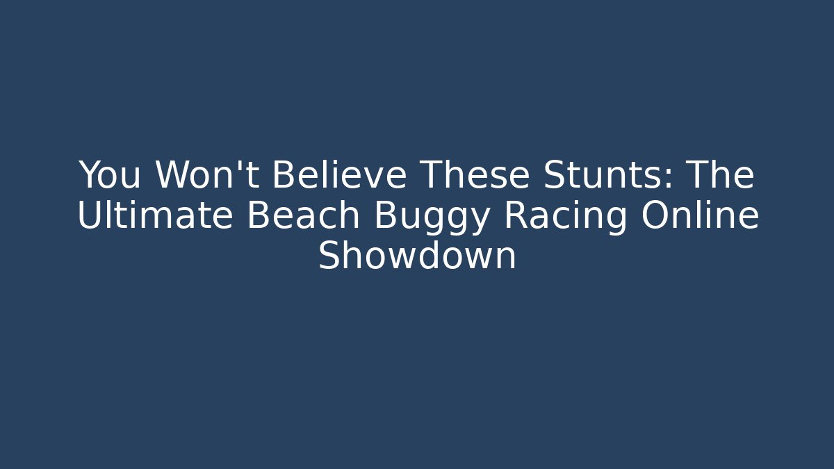 You Won't Believe These Stunts: The Ultimate Beach Buggy Racing Online Showdown
