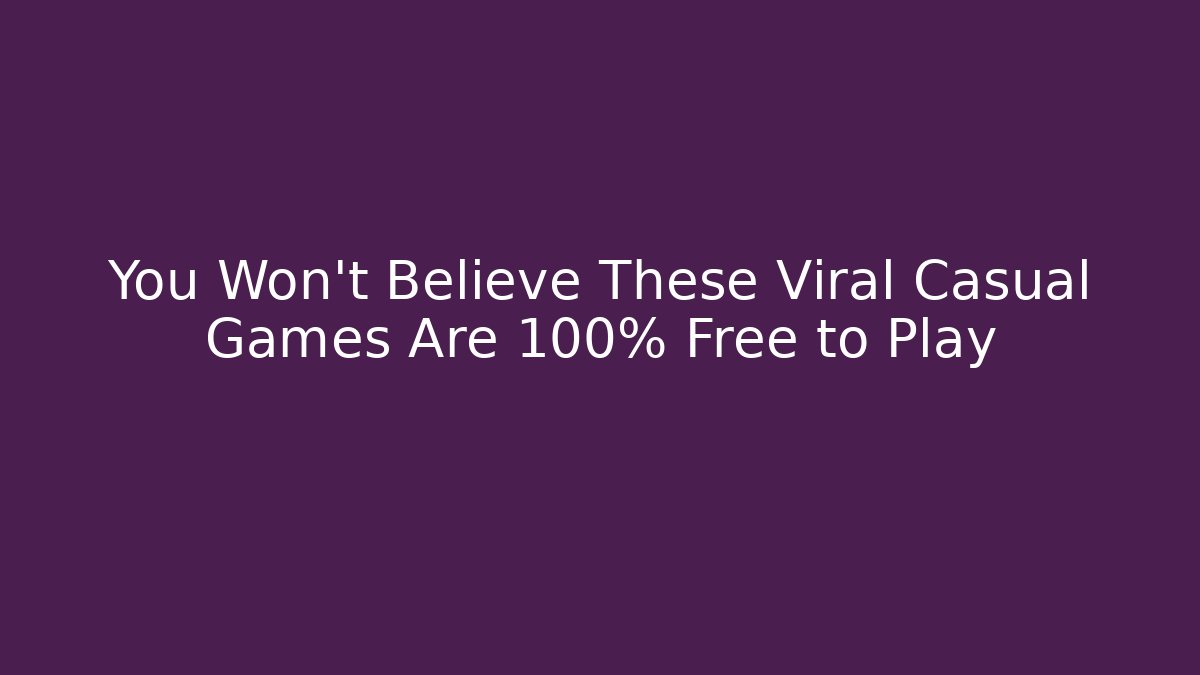 You Won't Believe These Viral Casual Games Are 100% Free to Play