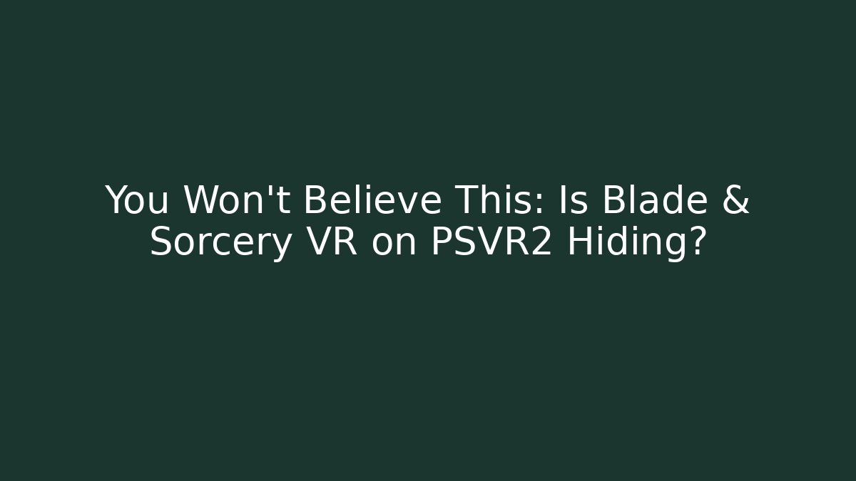 You Won't Believe This: Is Blade & Sorcery VR on PSVR2 Hiding? - Critter Realm