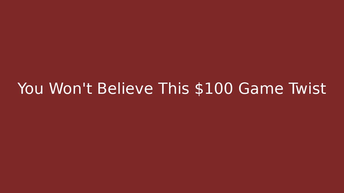 You Won't Believe This $100 Game Twist
