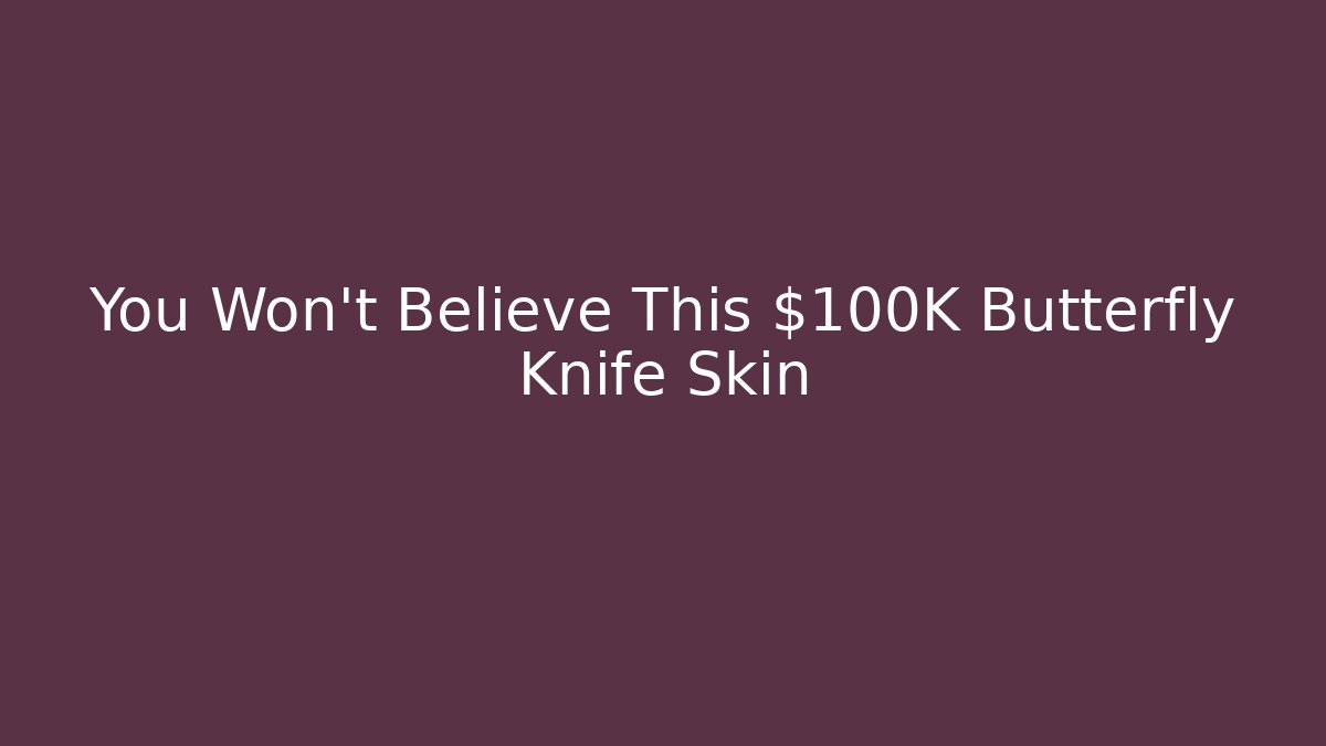 You Won't Believe This $100K Butterfly Knife Skin