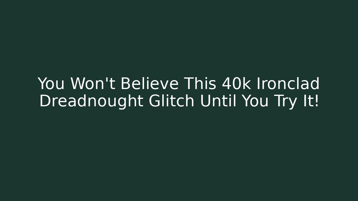 You Won't Believe This 40k Ironclad Dreadnought Glitch Until You Try It!