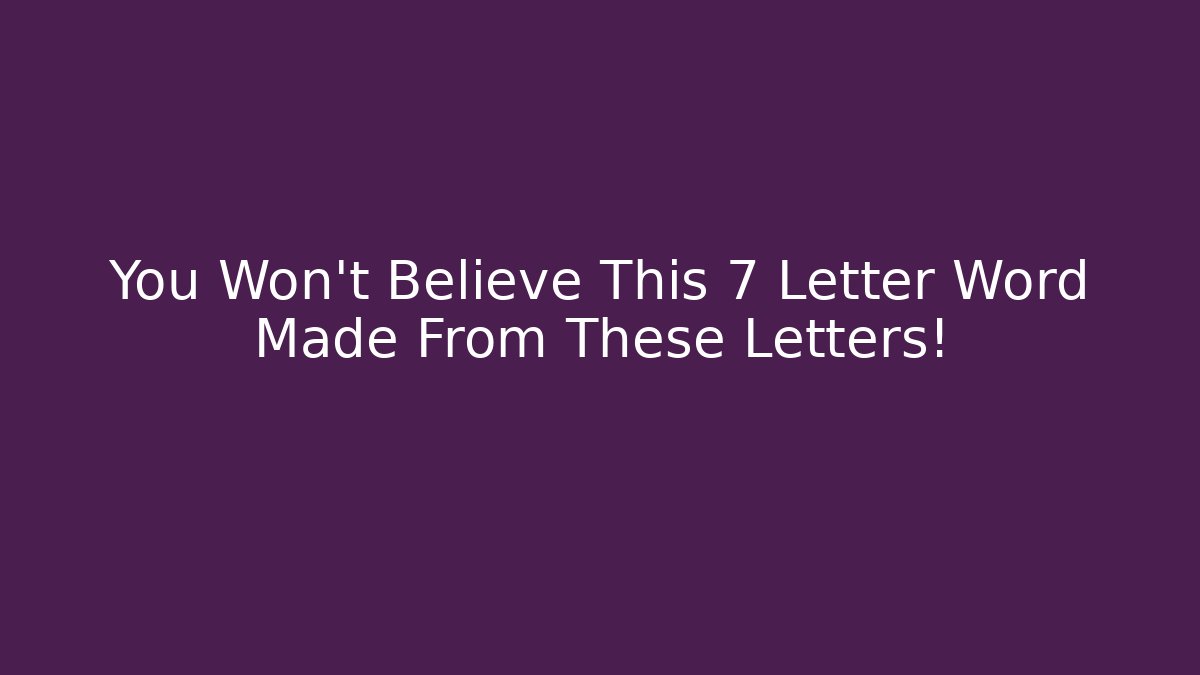 You Won't Believe This 7 Letter Word Made From These Letters!