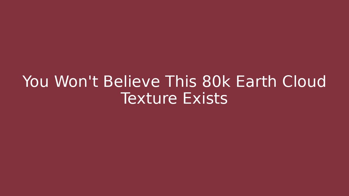 You Won't Believe This 80k Earth Cloud Texture Exists