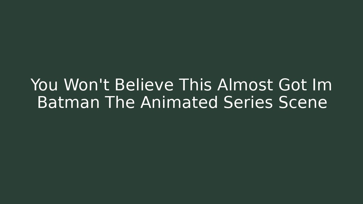 You Won't Believe This Almost Got Im Batman The Animated Series Scene