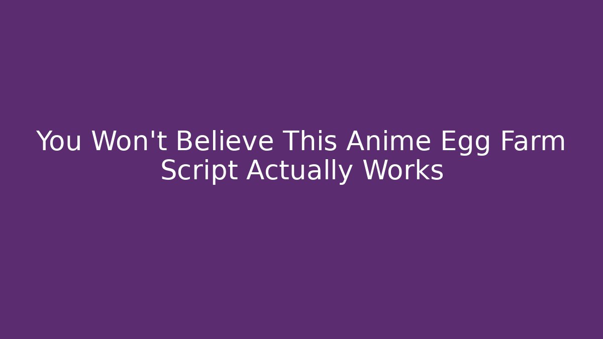 You Won't Believe This Anime Egg Farm Script Actually Works