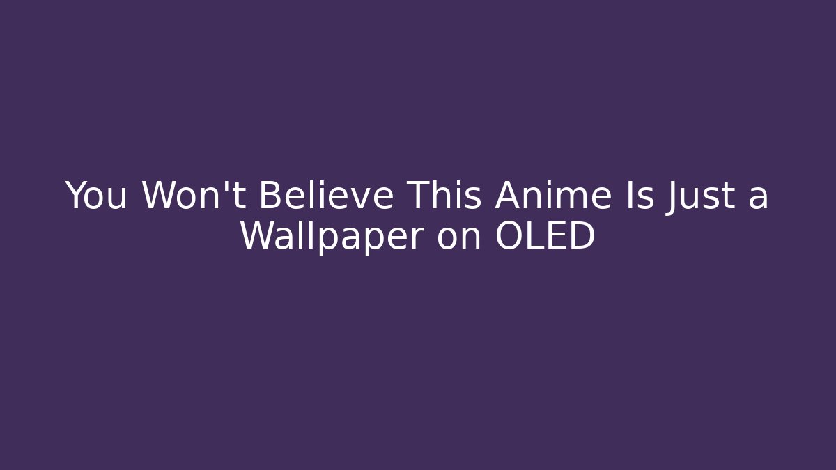 You Won't Believe This Anime Is Just a Wallpaper on OLED