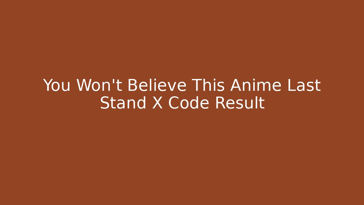 You Won't Believe This Anime Last Stand X Code Result