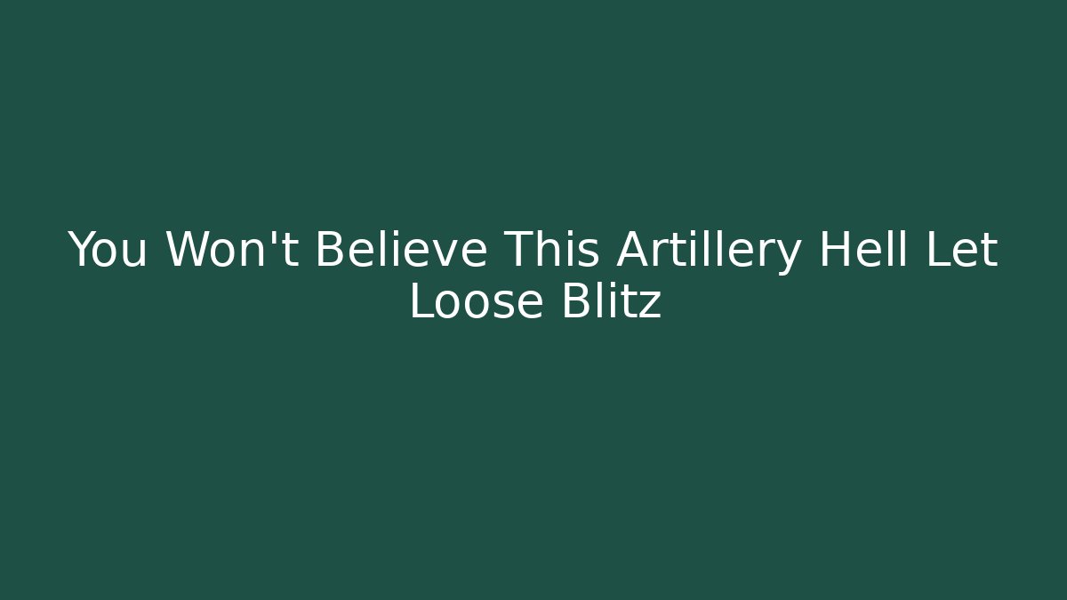 You Won't Believe This Artillery Hell Let Loose Blitz