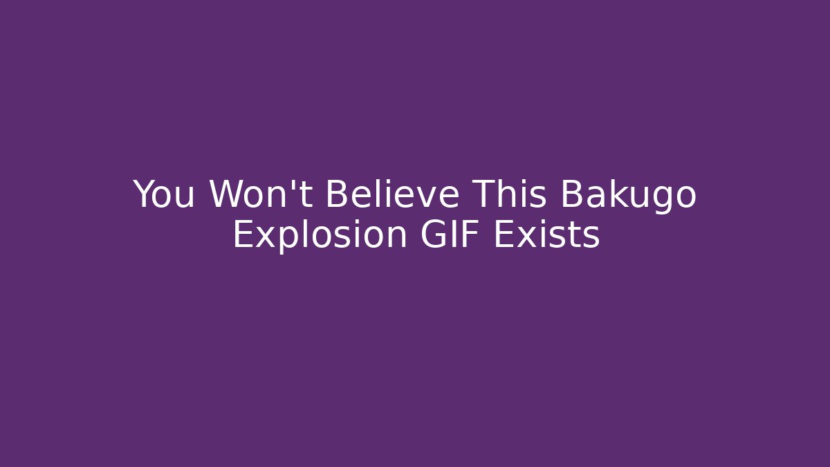 You Won't Believe This Bakugo Explosion GIF Exists - Critter Realm