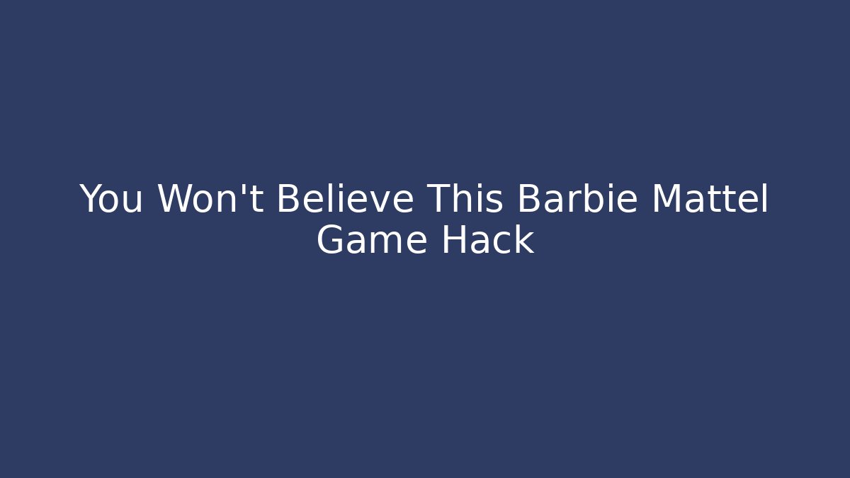 You Won't Believe This Barbie Mattel Game Hack
