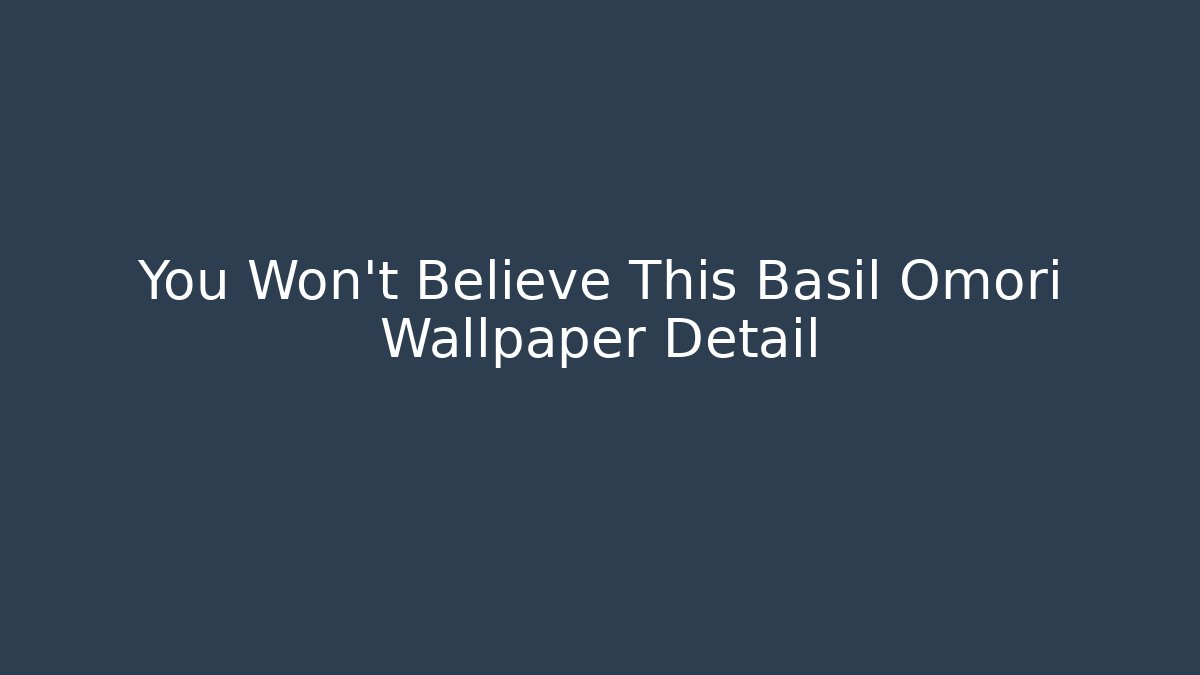 You Won't Believe This Basil Omori Wallpaper Detail