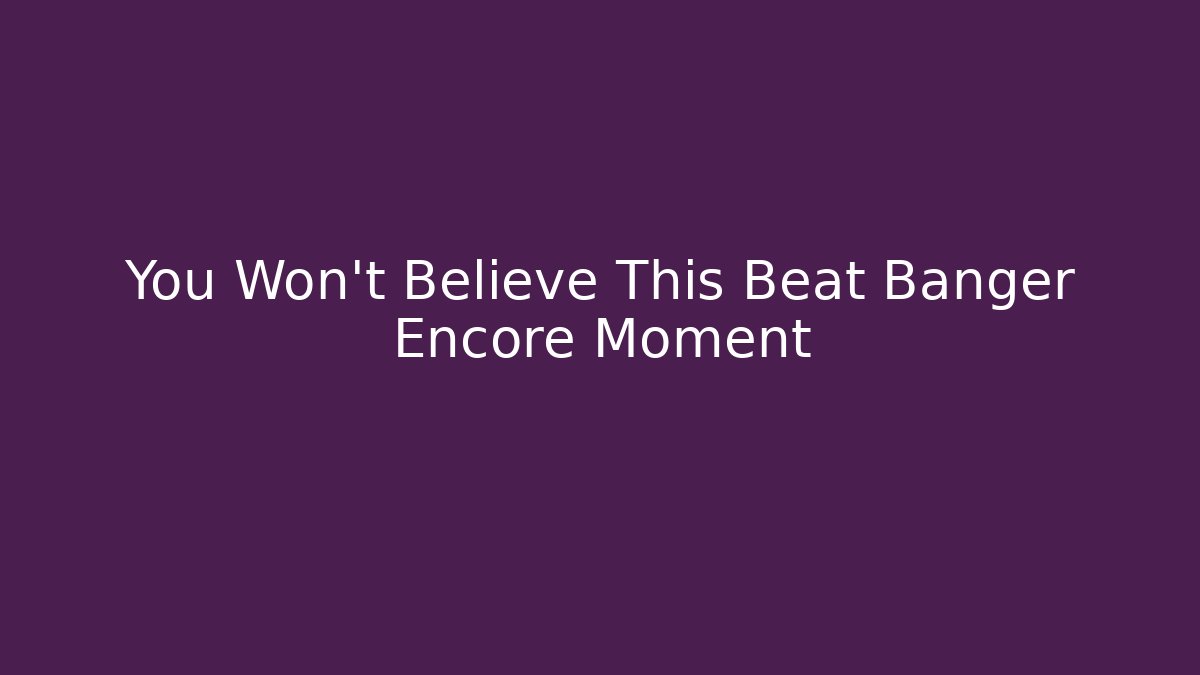 You Won't Believe This Beat Banger Encore Moment