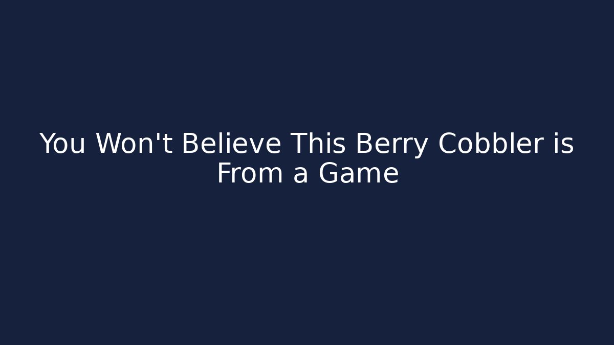 You Won't Believe This Berry Cobbler is From a Game