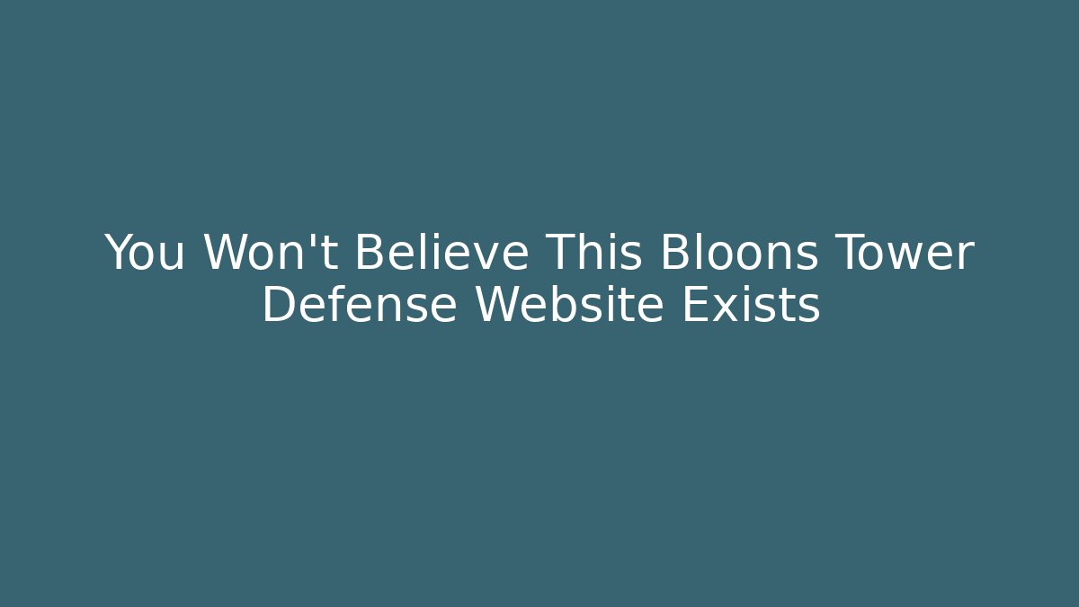 You Won't Believe This Bloons Tower Defense Website Exists