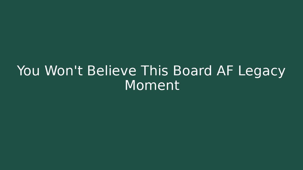 You Won't Believe This Board AF Legacy Moment