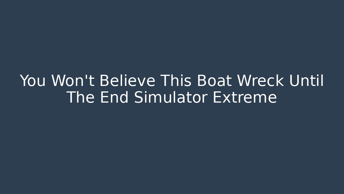 You Won't Believe This Boat Wreck Until The End Simulator Extreme