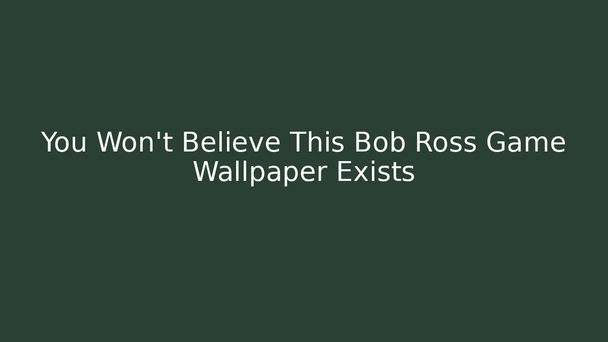 You Won't Believe This Bob Ross Game Wallpaper Exists