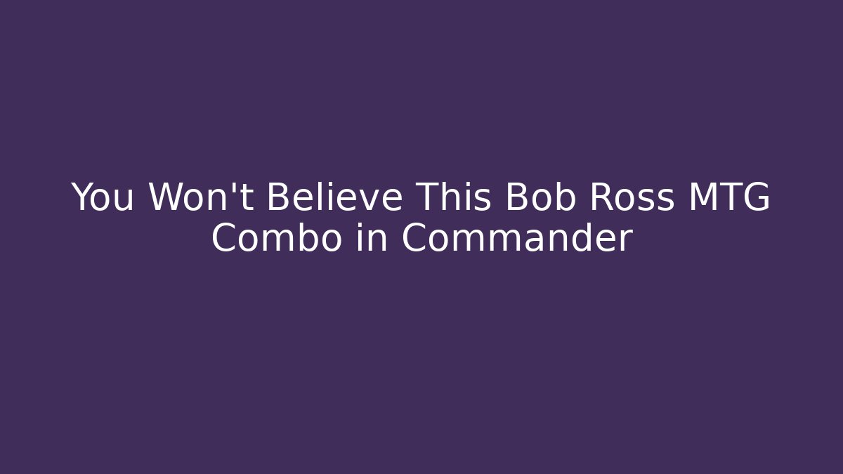 You Won't Believe This Bob Ross MTG Combo in Commander