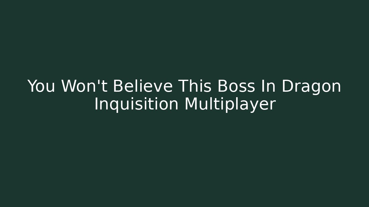 You Won't Believe This Boss In Dragon Inquisition Multiplayer