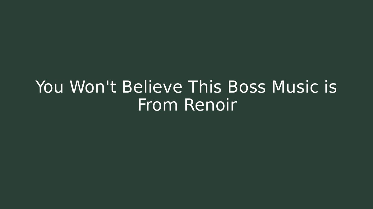 You Won't Believe This Boss Music is From Renoir