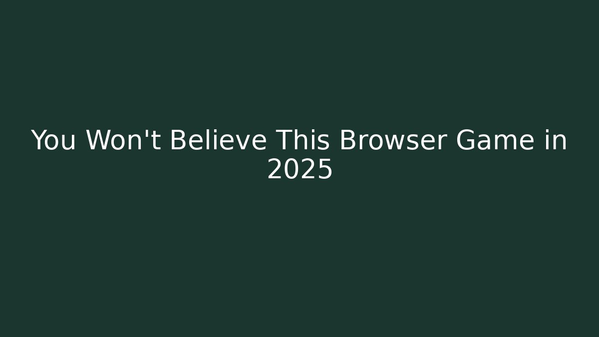 You Won't Believe This Browser Game in 2025