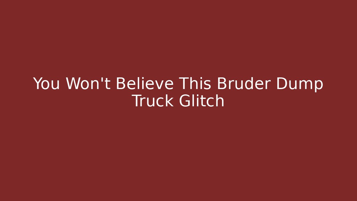 You Won't Believe This Bruder Dump Truck Glitch