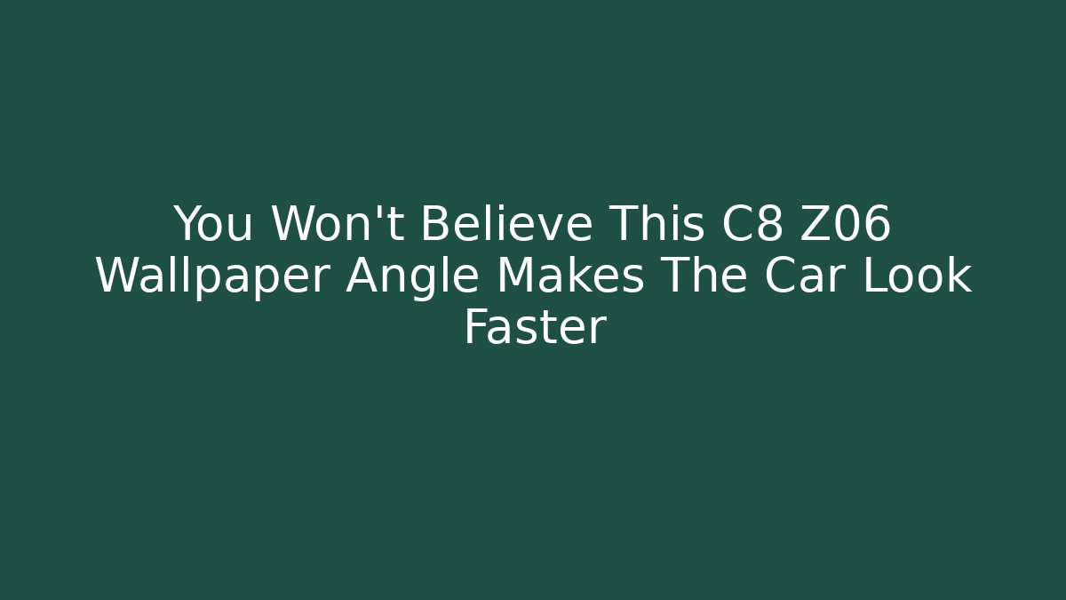 You Won't Believe This C8 Z06 Wallpaper Angle Makes The Car Look Faster