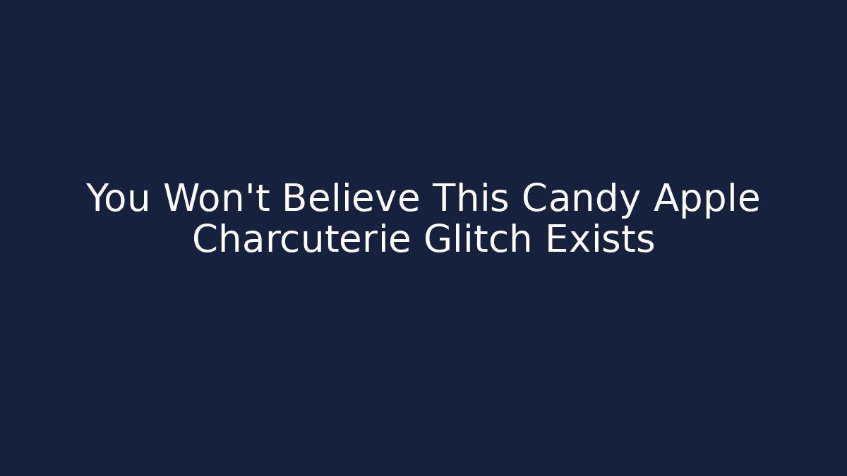 You Won't Believe This Candy Apple Charcuterie Glitch Exists