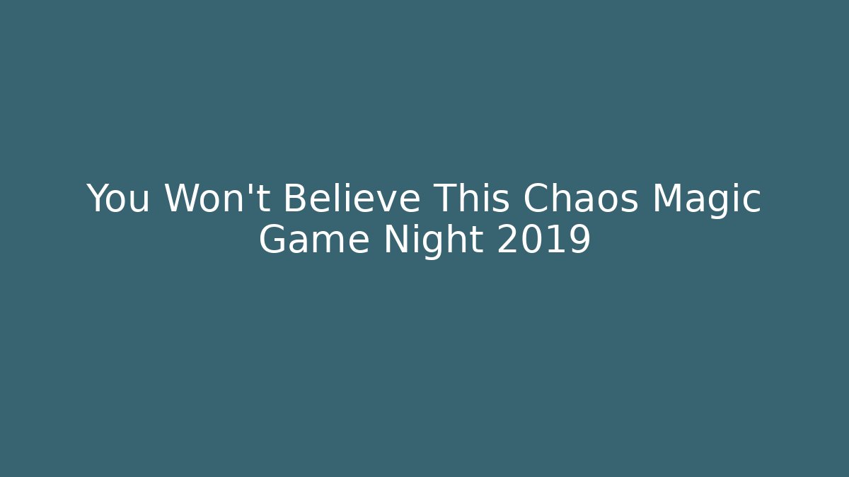 You Won't Believe This Chaos Magic Game Night 2019