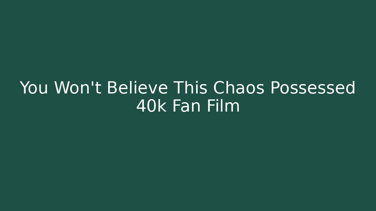 You Won't Believe This Chaos Possessed 40k Fan Film