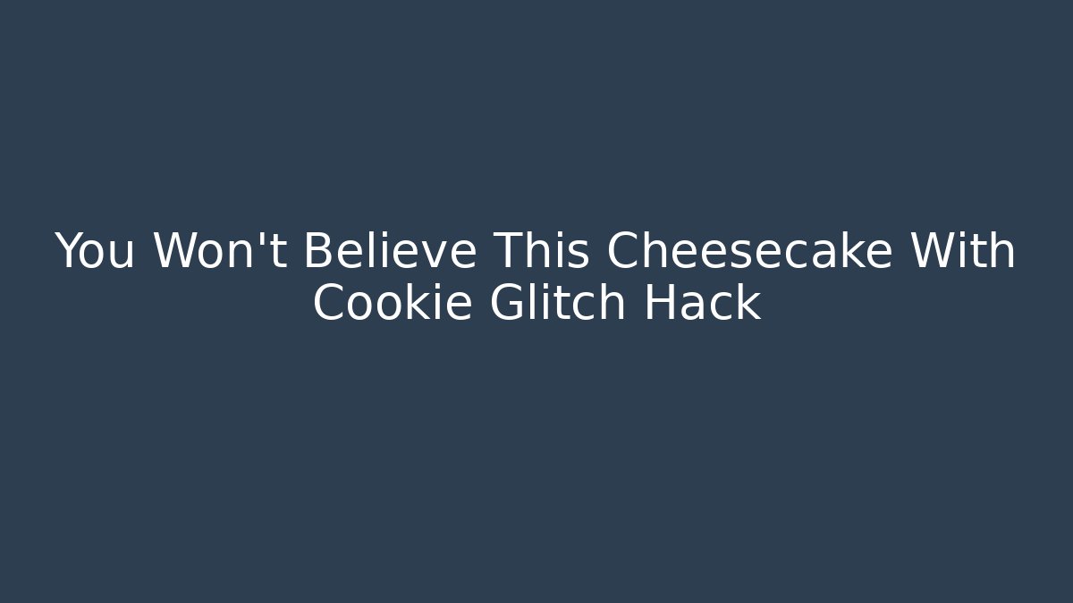You Won't Believe This Cheesecake With Cookie Glitch Hack