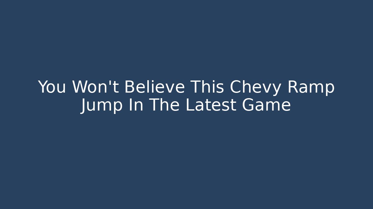 You Won't Believe This Chevy Ramp Jump In The Latest Game