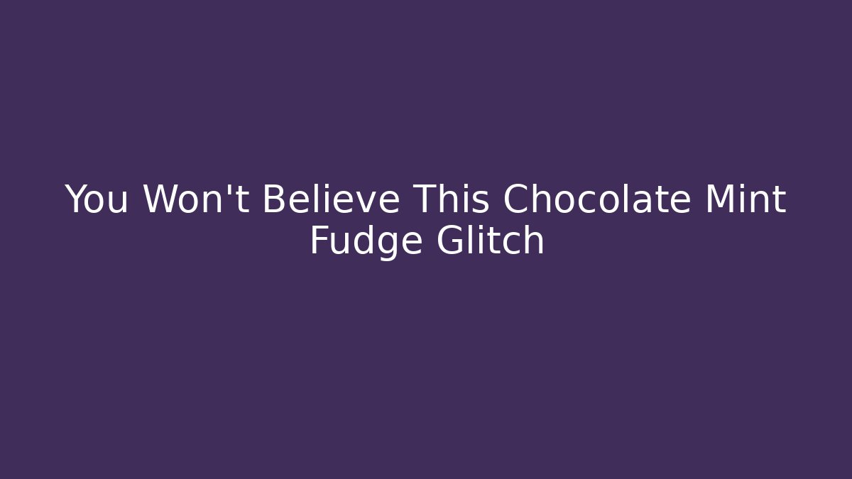 You Won't Believe This Chocolate Mint Fudge Glitch