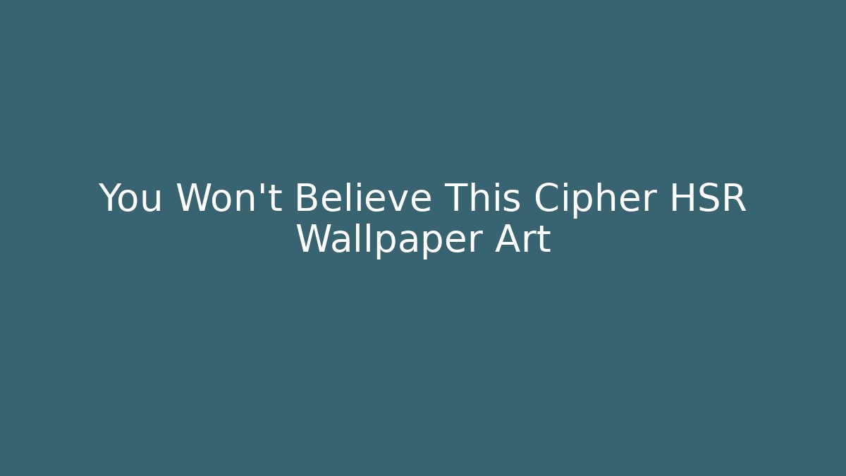 You Won't Believe This Cipher HSR Wallpaper Art