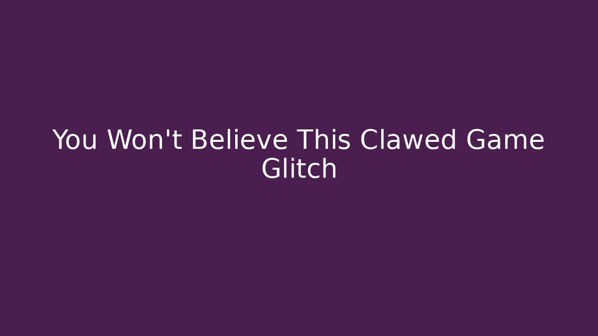 You Won't Believe This Clawed Game Glitch