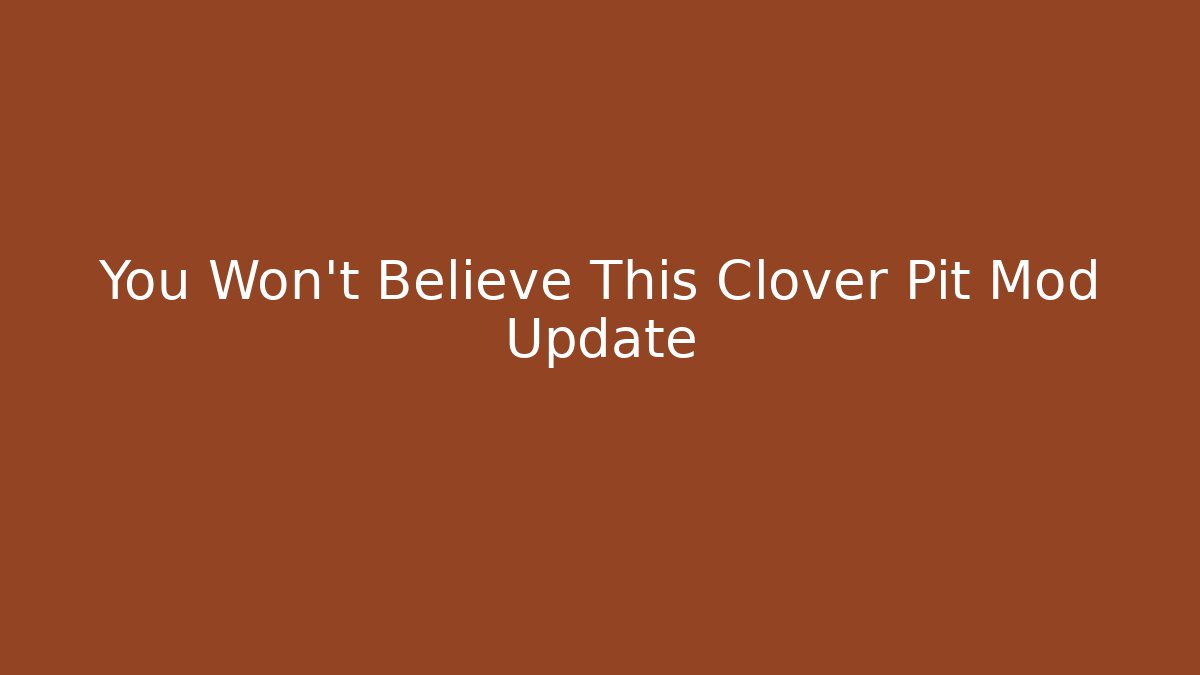 You Won't Believe This Clover Pit Mod Update